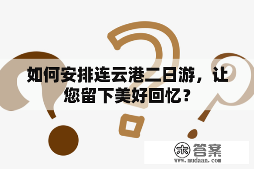 如何安排连云港二日游，让您留下美好回忆？