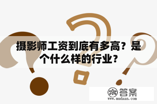 摄影师工资到底有多高？是个什么样的行业？