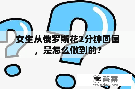 女生从俄罗斯花2分钟回国，是怎么做到的？