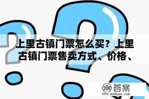 上里古镇门票怎么买？上里古镇门票售卖方式、价格、购买攻略详解