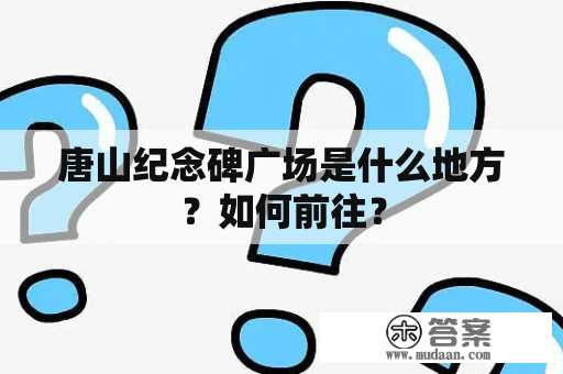 唐山纪念碑广场是什么地方？如何前往？