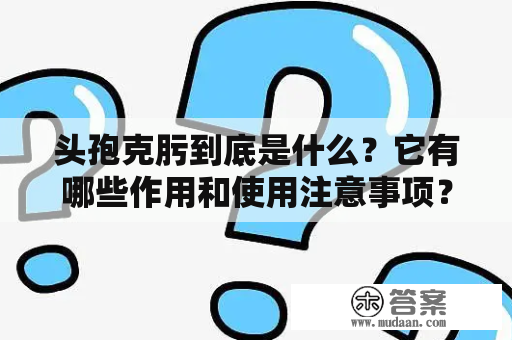 头孢克肟到底是什么？它有哪些作用和使用注意事项？