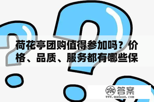 荷花亭团购值得参加吗？价格、品质、服务都有哪些保障？