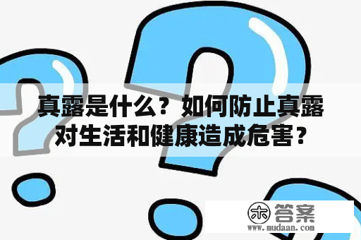 真露是什么？如何防止真露对生活和健康造成危害？