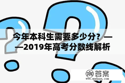 今年本科生需要多少分？——2019年高考分数线解析