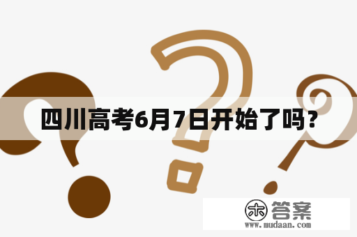 四川高考6月7日开始了吗？