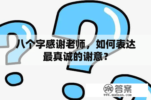 八个字感谢老师，如何表达最真诚的谢意？