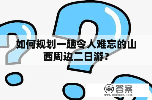 如何规划一趟令人难忘的山西周边二日游？