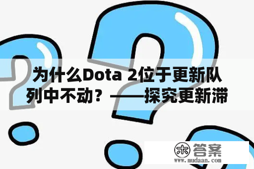 为什么Dota 2位于更新队列中不动？——探究更新滞后的原因与解决方法