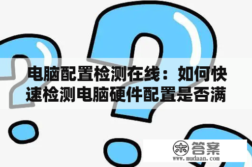 电脑配置检测在线：如何快速检测电脑硬件配置是否满足游戏或应用需求？