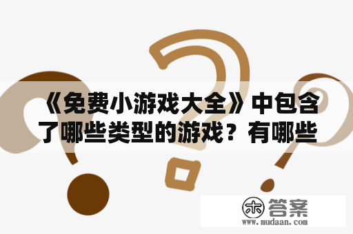 《免费小游戏大全》中包含了哪些类型的游戏？有哪些经典游戏？怎样找到适合自己的小游戏？免费小游戏大全——让你轻松找到心仪的游戏