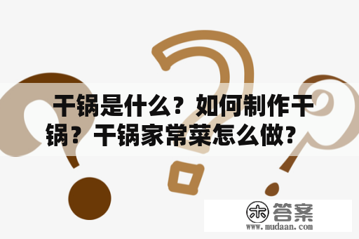  干锅是什么？如何制作干锅？干锅家常菜怎么做？ 