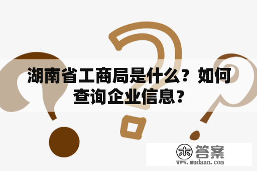 湖南省工商局是什么？如何查询企业信息？