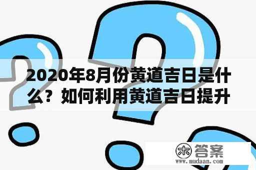 2020年8月份黄道吉日是什么？如何利用黄道吉日提升生活品质？