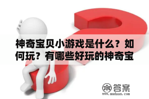 神奇宝贝小游戏是什么？如何玩？有哪些好玩的神奇宝贝小游戏？