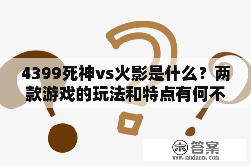 4399死神vs火影是什么？两款游戏的玩法和特点有何不同？