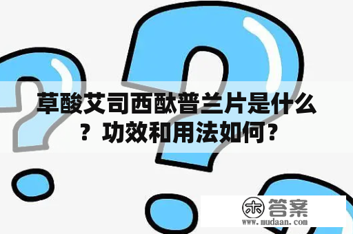 草酸艾司西酞普兰片是什么？功效和用法如何？