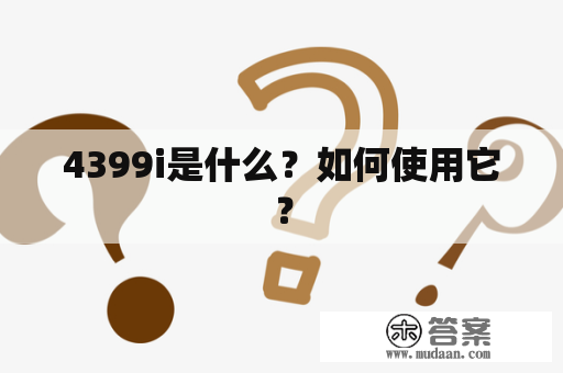 4399i是什么？如何使用它？