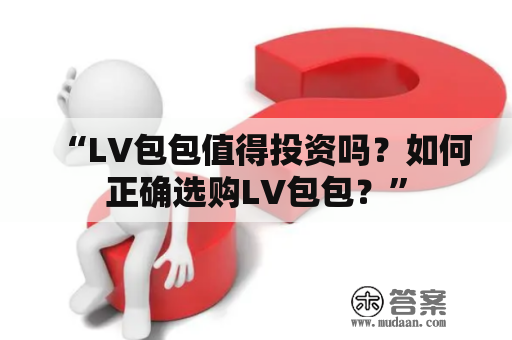 “LV包包值得投资吗？如何正确选购LV包包？”