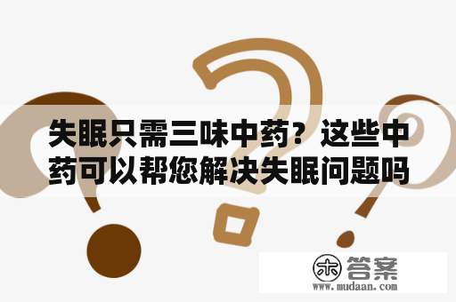 失眠只需三味中药？这些中药可以帮您解决失眠问题吗？