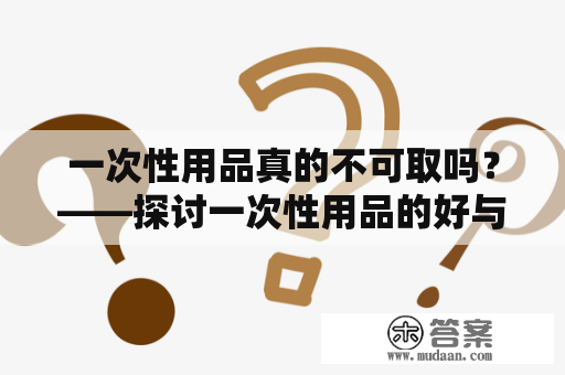 一次性用品真的不可取吗？——探讨一次性用品的好与坏