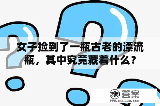 女子捡到了一瓶古老的漂流瓶，其中究竟藏着什么？