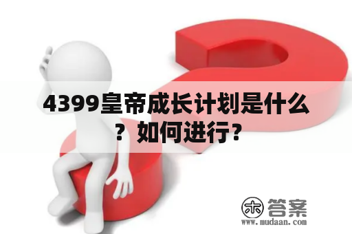 4399皇帝成长计划是什么？如何进行？