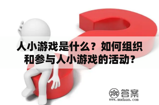 人小游戏是什么？如何组织和参与人小游戏的活动？