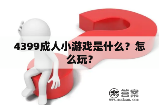 4399成人小游戏是什么？怎么玩？