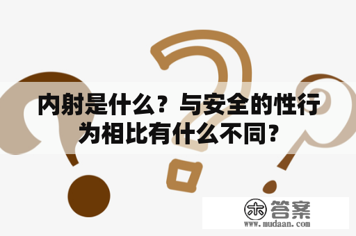 内射是什么？与安全的性行为相比有什么不同？