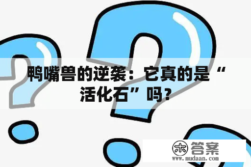 鸭嘴兽的逆袭：它真的是“活化石”吗？