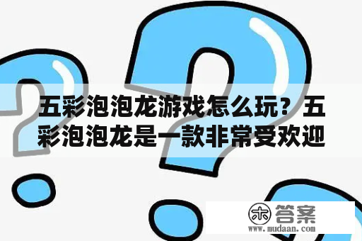 五彩泡泡龙游戏怎么玩？五彩泡泡龙是一款非常受欢迎的休闲益智游戏。这款游戏的玩法非常简单，你只需要用泡泡射击器射出彩色泡泡，使它们与相同颜色的泡泡连接在一起，最终消除所有的泡泡即可过关。下面是五彩泡泡龙游戏的详细介绍。