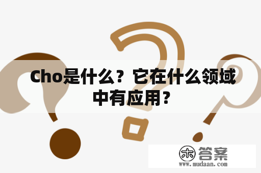  Cho是什么？它在什么领域中有应用？