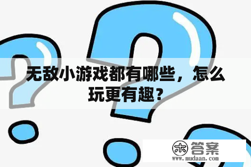 无敌小游戏都有哪些，怎么玩更有趣？