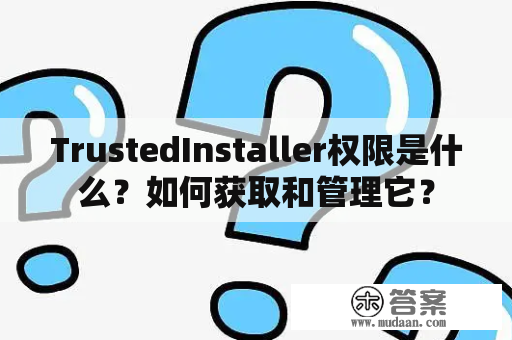 TrustedInstaller权限是什么？如何获取和管理它？