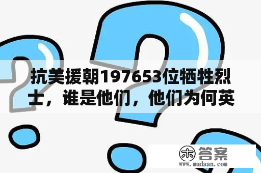 抗美援朝197653位牺牲烈士，谁是他们，他们为何英勇献身?