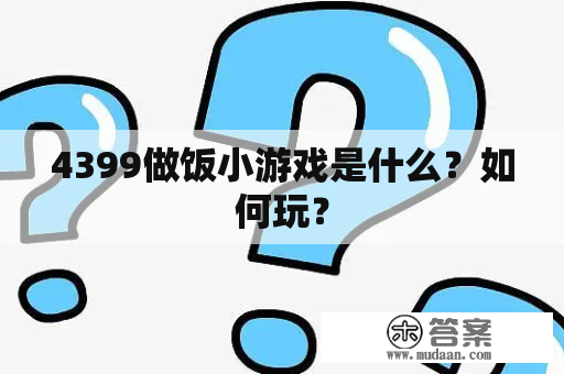 4399做饭小游戏是什么？如何玩？