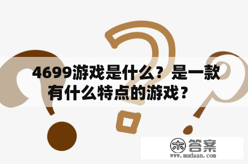  4699游戏是什么？是一款有什么特点的游戏？ 