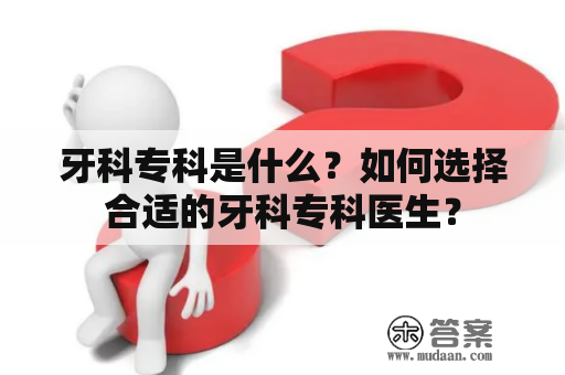 牙科专科是什么？如何选择合适的牙科专科医生？