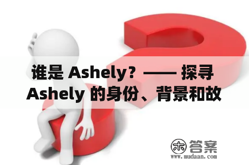 谁是 Ashely？—— 探寻 Ashely 的身份、背景和故事