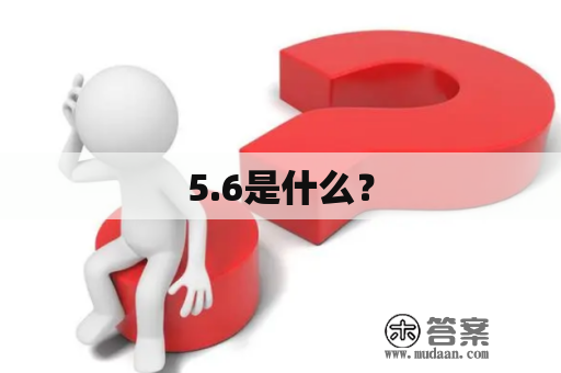 5.6是什么？