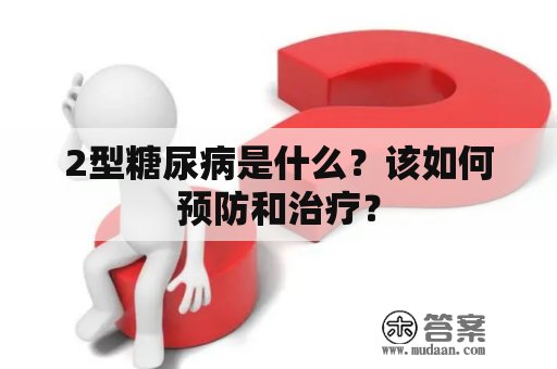 2型糖尿病是什么？该如何预防和治疗？