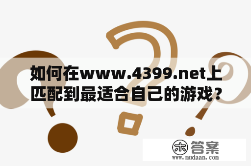 如何在www.4399.net上匹配到最适合自己的游戏？