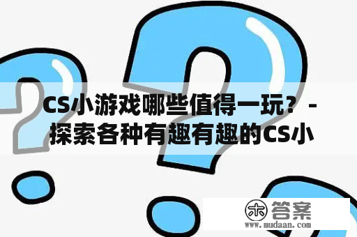 CS小游戏哪些值得一玩？- 探索各种有趣有趣的CS小游戏