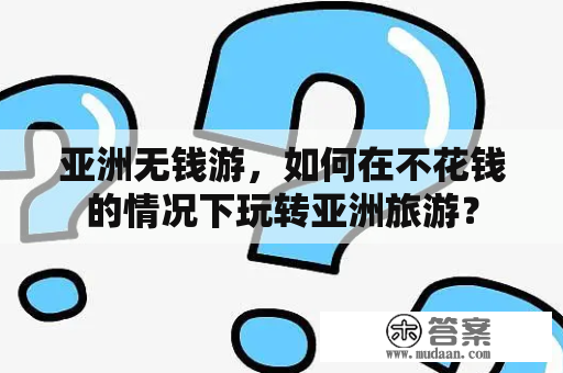 亚洲无钱游，如何在不花钱的情况下玩转亚洲旅游？