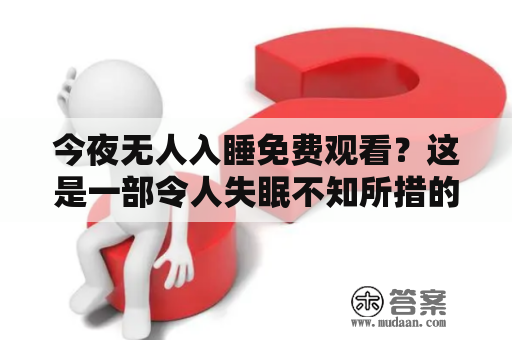 今夜无人入睡免费观看？这是一部令人失眠不知所措的电影吗？