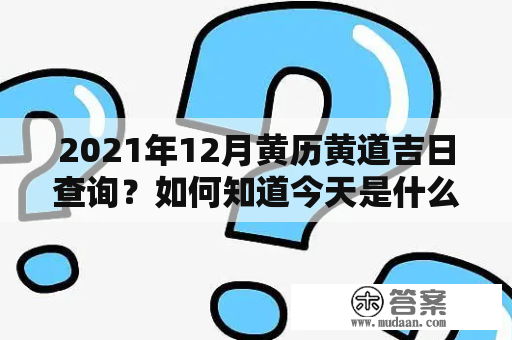 2021年12月黄历黄道吉日查询？如何知道今天是什么黄道吉日？