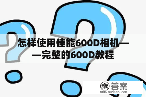 怎样使用佳能600D相机——完整的600D教程