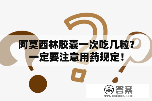 阿莫西林胶囊一次吃几粒？一定要注意用药规定！