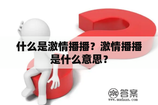 什么是激情播播？激情播播是什么意思？